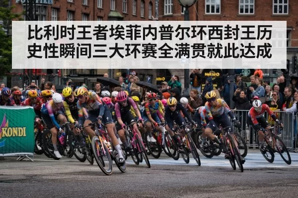 比利时王者埃菲内普尔环西封王历史性瞬间三大环赛全满贯就此达成