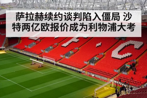 萨拉赫续约谈判陷入僵局 沙特两亿欧报价成为利物浦大考