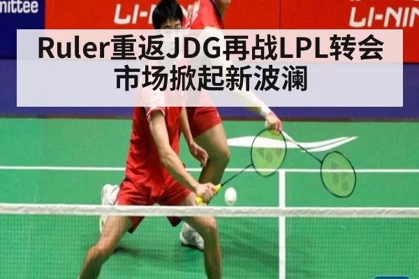 Ruler重返JDG再战LPL转会市场掀起新波澜