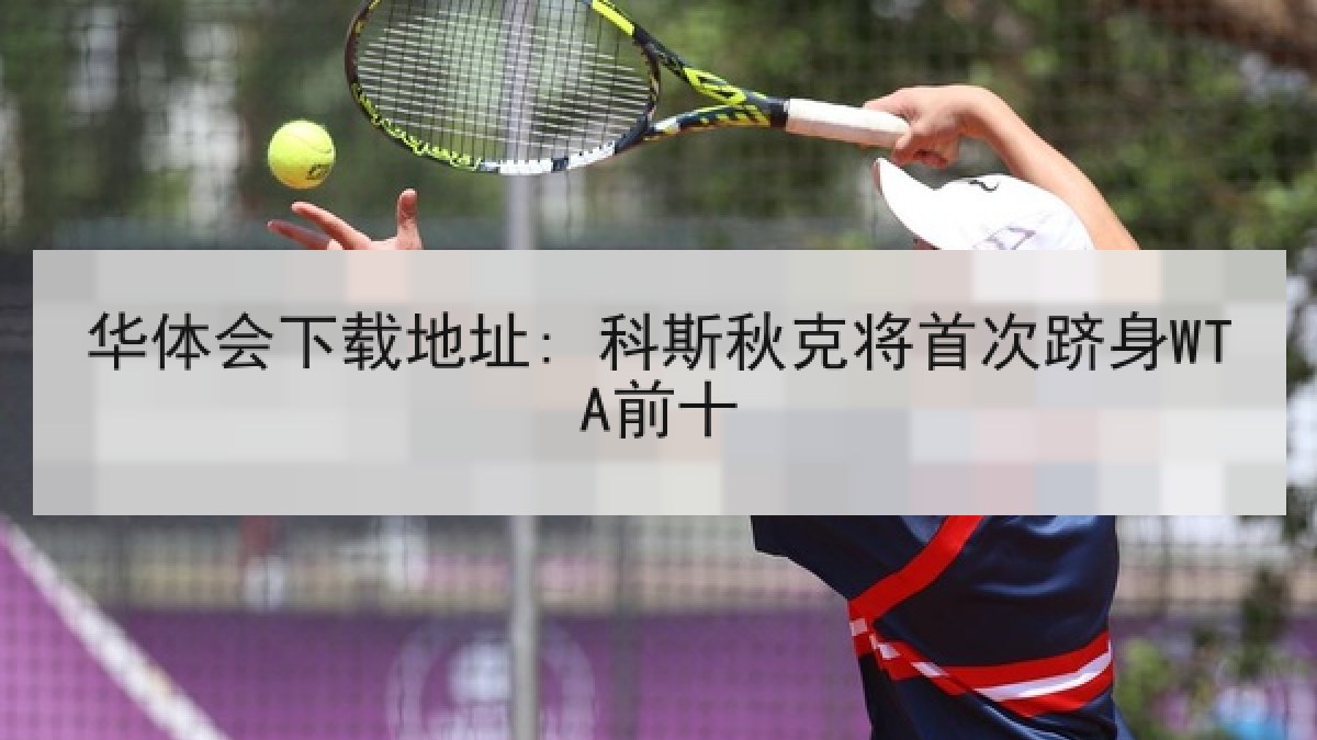 华体会下载地址: 科斯秋克将首次跻身WTA前十 华体会下载地址: 科斯秋克将首次跻身WTA前十
