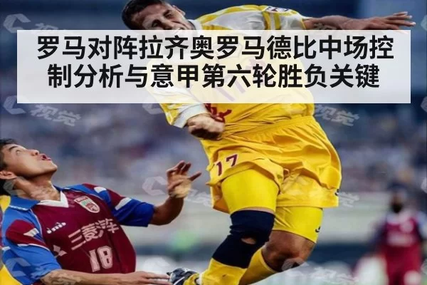 罗马对阵拉齐奥罗马德比中场控制分析与意甲第六轮胜负关键
